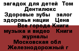 1400 загадок для детей. Том 2  «Дентилюкс». Здоровые зубы — залог здоровья нации › Цена ­ 424 - Все города Книги, музыка и видео » Книги, журналы   . Московская обл.,Железнодорожный г.